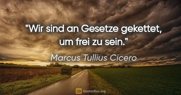 Marcus Tullius Cicero Zitat: "Wir sind an Gesetze gekettet, um frei zu sein."