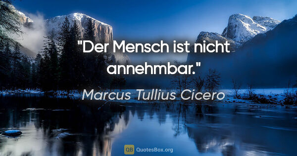 Marcus Tullius Cicero Zitat: "Der Mensch ist nicht annehmbar."