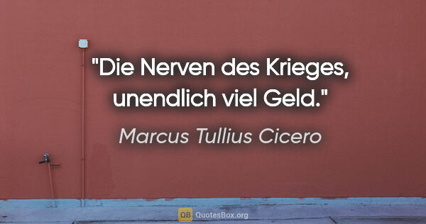 Marcus Tullius Cicero Zitat: "Die Nerven des Krieges, unendlich viel Geld."