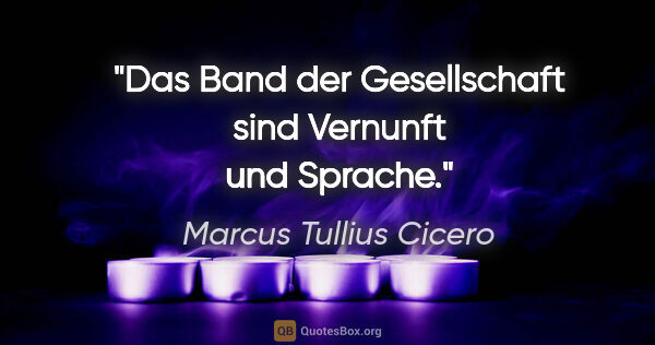 Marcus Tullius Cicero Zitat: "Das Band der Gesellschaft sind Vernunft und Sprache."