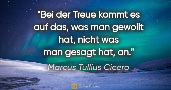 Marcus Tullius Cicero Zitat: "Bei der Treue kommt es auf das, was man gewollt hat, nicht was..."