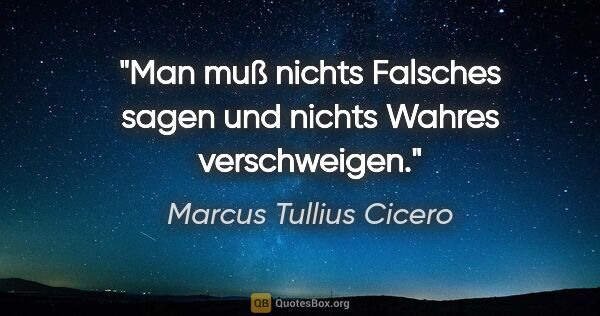 Marcus Tullius Cicero Zitat: "Man muß nichts Falsches sagen und nichts Wahres verschweigen."