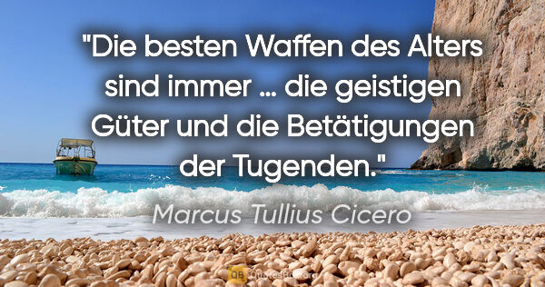 Marcus Tullius Cicero Zitat: "Die besten Waffen des Alters sind immer … die
geistigen Güter..."