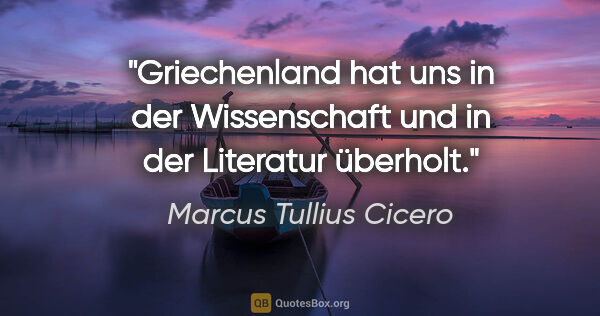 Marcus Tullius Cicero Zitat: "Griechenland hat uns in der Wissenschaft und in der Literatur..."