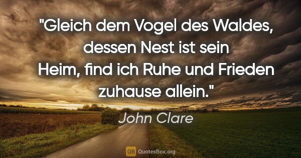 John Clare Zitat: "Gleich dem Vogel des Waldes, dessen Nest ist sein Heim,

find..."