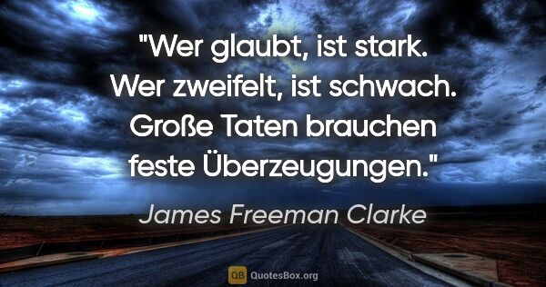 James Freeman Clarke Zitat: "Wer glaubt, ist stark. Wer zweifelt, ist schwach.
Große Taten..."