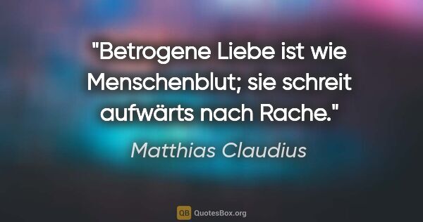 Matthias Claudius Zitat: "Betrogene Liebe ist wie Menschenblut; sie schreit aufwärts..."