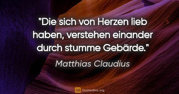 Matthias Claudius Zitat: "Die sich von Herzen lieb haben, verstehen einander durch..."