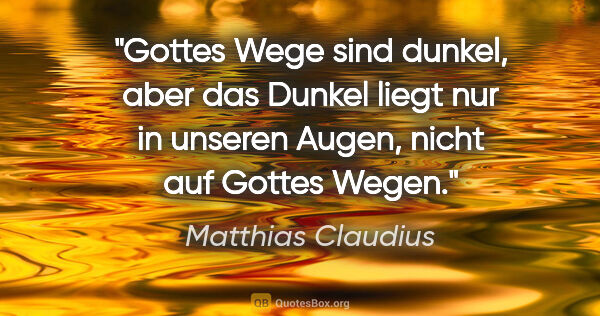 Matthias Claudius Zitat: "Gottes Wege sind dunkel, aber das Dunkel liegt nur in unseren..."