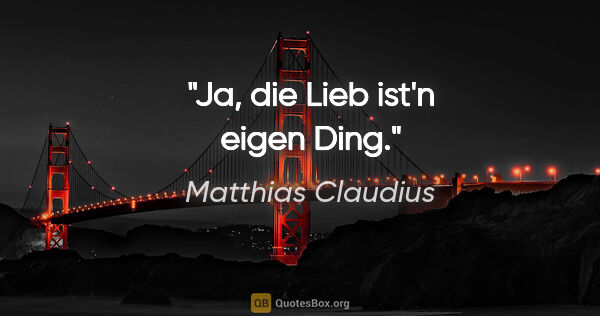 Matthias Claudius Zitat: "Ja, die Lieb ist'n eigen Ding."