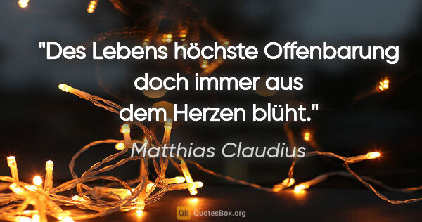 Matthias Claudius Zitat: "Des Lebens höchste Offenbarung doch immer aus dem Herzen blüht."