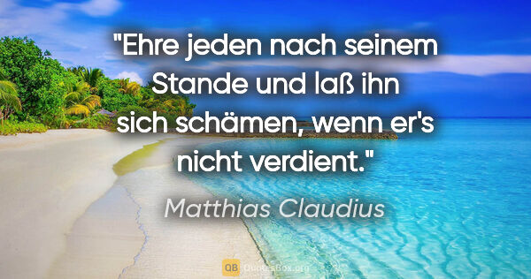 Matthias Claudius Zitat: "Ehre jeden nach seinem Stande und laß ihn sich schämen, wenn..."