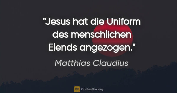 Matthias Claudius Zitat: "Jesus hat die Uniform des menschlichen Elends angezogen."