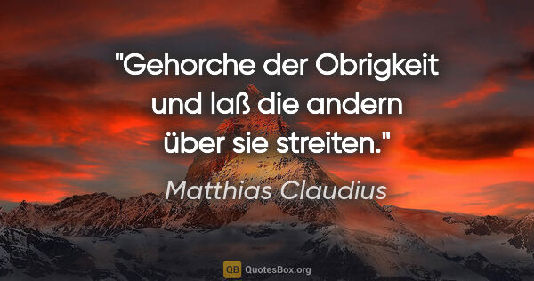 Matthias Claudius Zitat: "Gehorche der Obrigkeit und laß die andern über sie streiten."