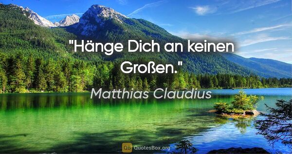 Matthias Claudius Zitat: "Hänge Dich an keinen Großen."