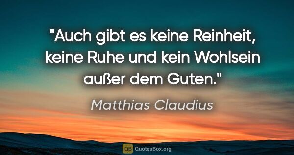 Matthias Claudius Zitat: "Auch gibt es keine Reinheit, keine Ruhe
und kein Wohlsein..."