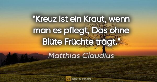Matthias Claudius Zitat: "Kreuz ist ein Kraut, wenn man es pflegt,
Das ohne Blüte..."