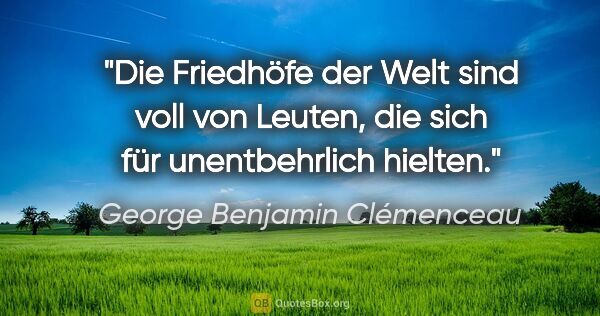 George Benjamin Clémenceau Zitat: "Die Friedhöfe der Welt sind voll von Leuten, die sich für..."