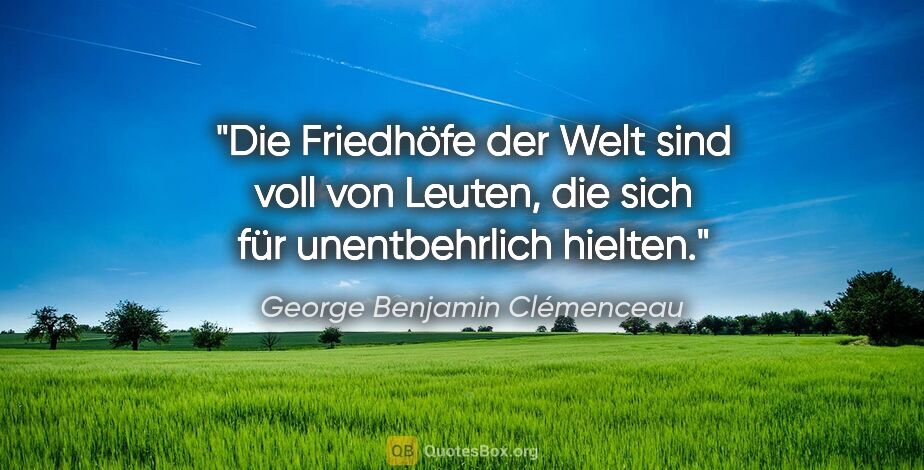 George Benjamin Clémenceau Zitat: "Die Friedhöfe der Welt sind voll von Leuten, die sich für..."