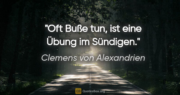 Clemens von Alexandrien Zitat: "Oft Buße tun, ist eine Übung im Sündigen."