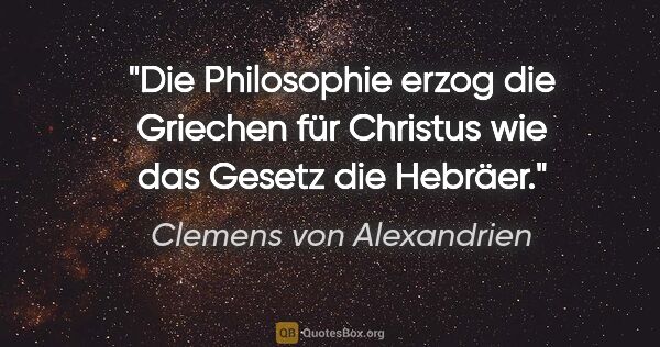 Clemens von Alexandrien Zitat: "Die Philosophie erzog die Griechen für Christus wie das Gesetz..."