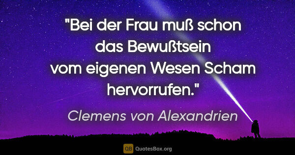 Clemens von Alexandrien Zitat: "Bei der Frau muß schon das Bewußtsein vom
eigenen Wesen Scham..."
