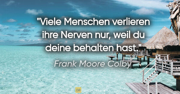 Frank Moore Colby Zitat: "Viele Menschen verlieren ihre Nerven nur,
weil du deine..."