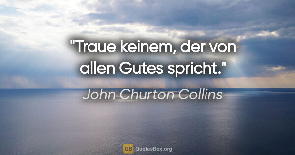 John Churton Collins Zitat: "Traue keinem, der von allen Gutes spricht."