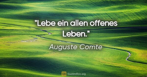 Auguste Comte Zitat: "Lebe ein allen offenes Leben."
