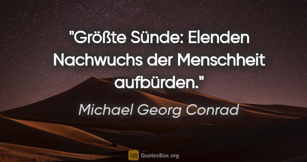 Michael Georg Conrad Zitat: "Größte Sünde: Elenden Nachwuchs der Menschheit aufbürden."