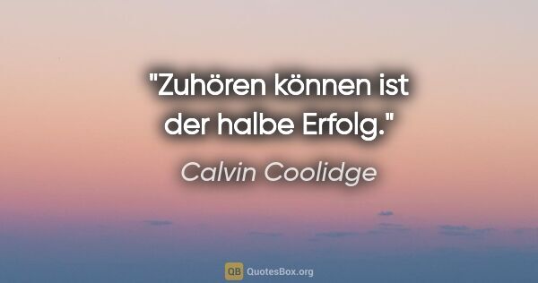 Calvin Coolidge Zitat: "Zuhören können ist der halbe Erfolg."