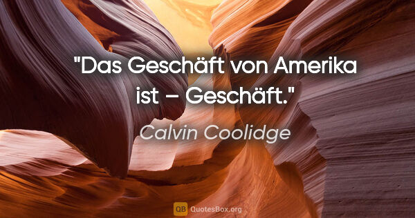 Calvin Coolidge Zitat: "Das Geschäft von Amerika ist – Geschäft."