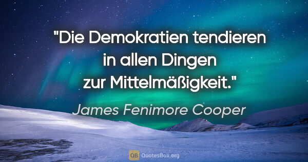 James Fenimore Cooper Zitat: "Die Demokratien tendieren in allen Dingen zur Mittelmäßigkeit."