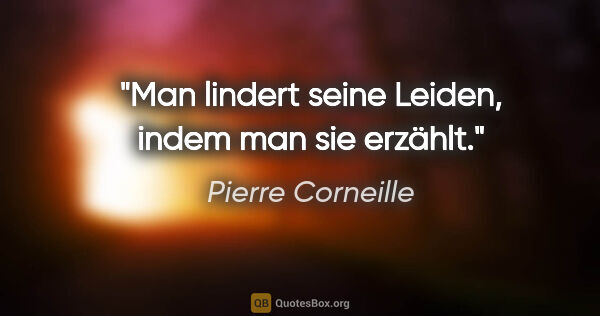 Pierre Corneille Zitat: "Man lindert seine Leiden, indem man sie erzählt."