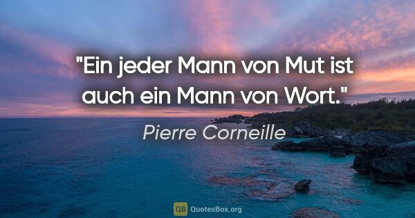 Pierre Corneille Zitat: "Ein jeder Mann von Mut
ist auch ein Mann von Wort."