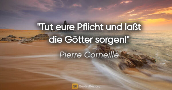 Pierre Corneille Zitat: "Tut eure Pflicht und laßt die Götter sorgen!"