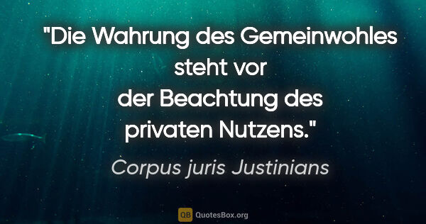 Corpus juris Justinians Zitat: "Die Wahrung des Gemeinwohles steht vor der Beachtung des..."