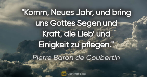 Pierre Baron de Coubertin Zitat: "Komm, Neues Jahr,
und bring uns Gottes Segen
und Kraft, die..."