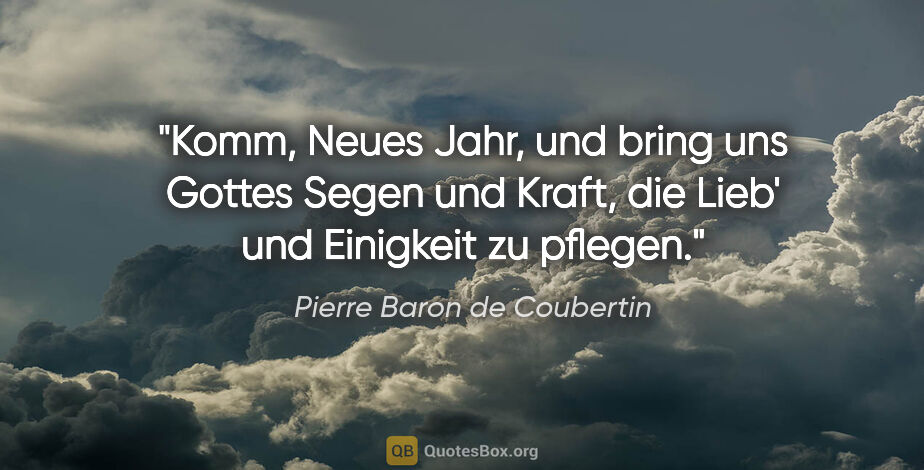 Pierre Baron de Coubertin Zitat: "Komm, Neues Jahr,
und bring uns Gottes Segen
und Kraft, die..."