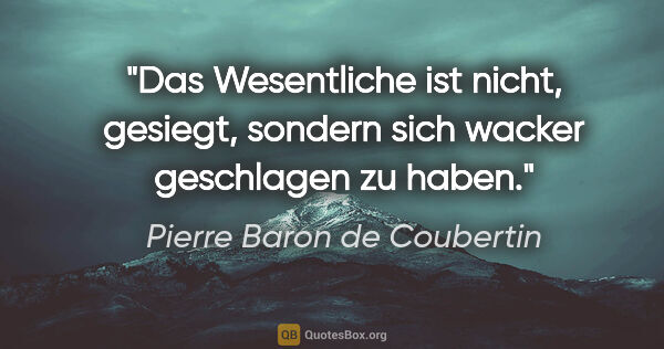 Pierre Baron de Coubertin Zitat: "Das Wesentliche ist nicht, gesiegt, sondern sich wacker..."