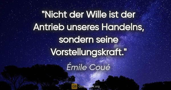 Émile Coué Zitat: "Nicht der Wille ist der Antrieb unseres Handelns, sondern..."
