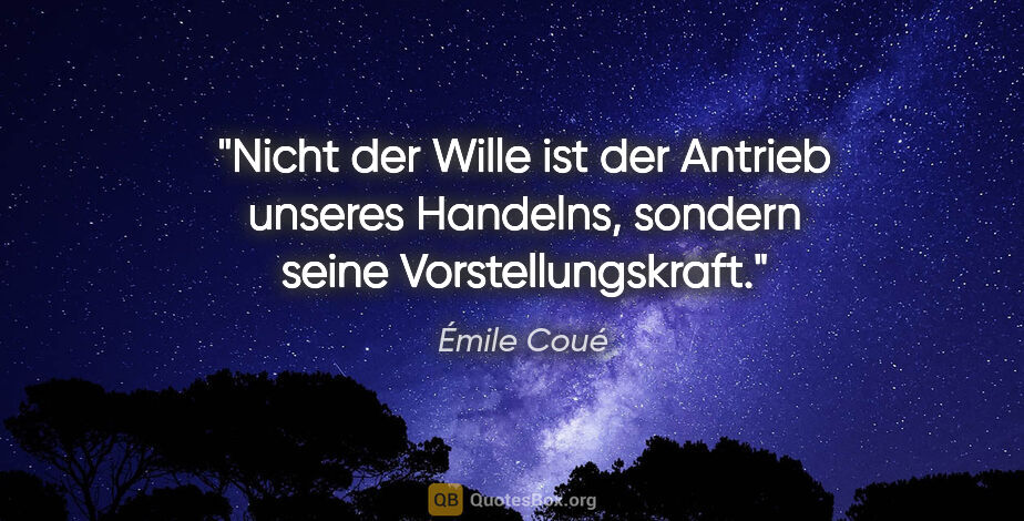Émile Coué Zitat: "Nicht der Wille ist der Antrieb unseres Handelns, sondern..."