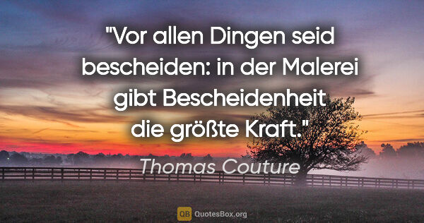Thomas Couture Zitat: "Vor allen Dingen seid bescheiden: in der Malerei gibt..."