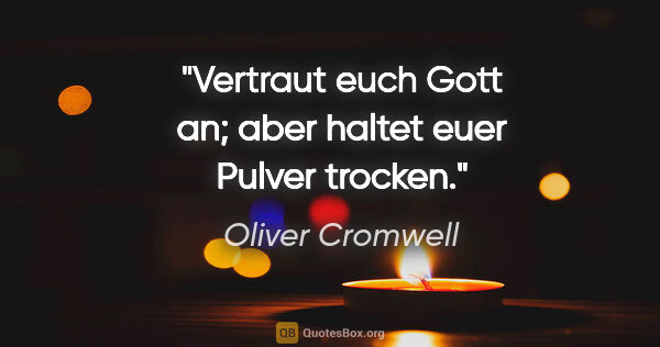 Oliver Cromwell Zitat: "Vertraut euch Gott an; aber haltet euer Pulver trocken."
