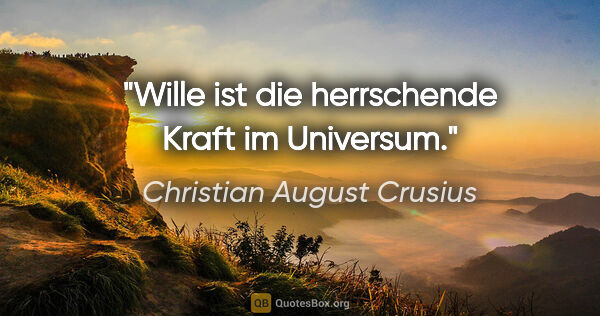 Christian August Crusius Zitat: "Wille ist die herrschende Kraft im Universum."