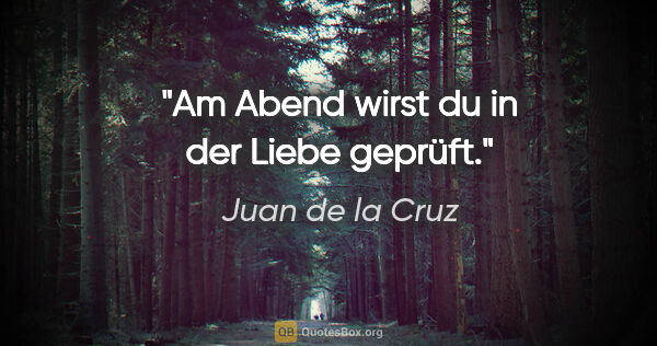 Juan de la Cruz Zitat: "Am Abend wirst du in der Liebe geprüft."