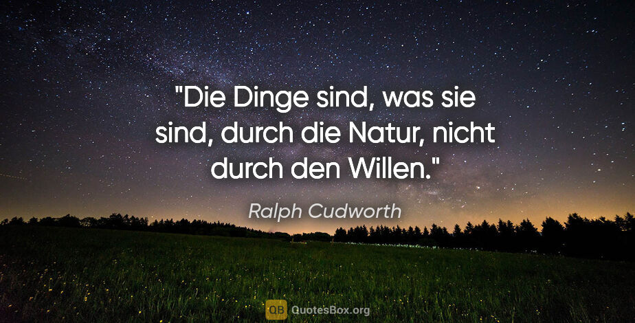 Ralph Cudworth Zitat: "Die Dinge sind, was sie sind, durch die Natur, nicht durch den..."
