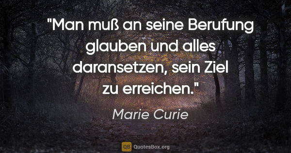 Marie Curie Zitat: "Man muß an seine Berufung glauben und alles daransetzen, sein..."