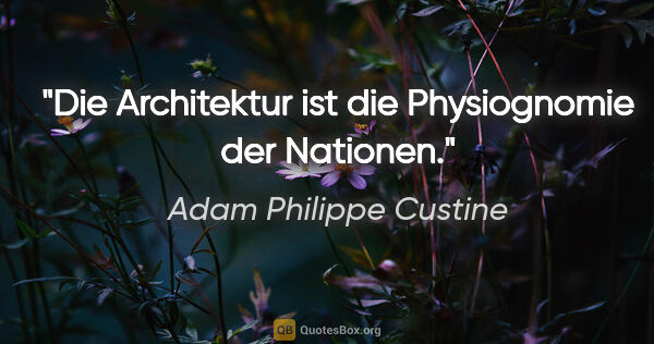 Adam Philippe Custine Zitat: "Die Architektur ist die Physiognomie der Nationen."