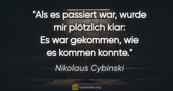 Nikolaus Cybinski Zitat: "Als es passiert war, wurde mir plötzlich klar: Es war..."